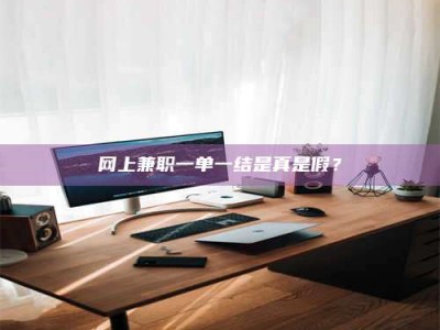 桂林网上兼职一单一结是真是假？