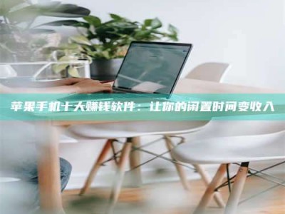 桂林苹果手机十大赚钱软件：让你的闲置时间变收入