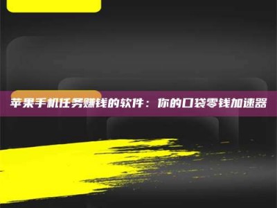 桂林苹果手机任务赚钱的软件：你的口袋零钱加速器