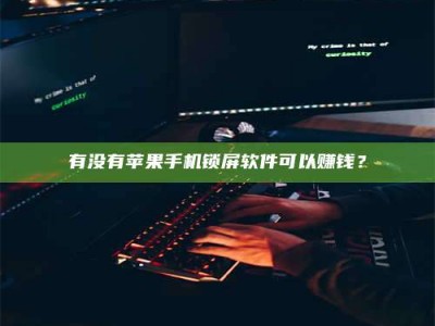 桂林有没有苹果手机锁屏软件可以赚钱？
