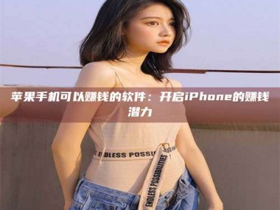 桂林苹果手机可以赚钱的软件：开启iPhone的赚钱潜力