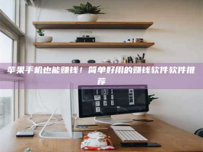 桂林苹果手机也能赚钱！简单好用的赚钱软件软件推荐