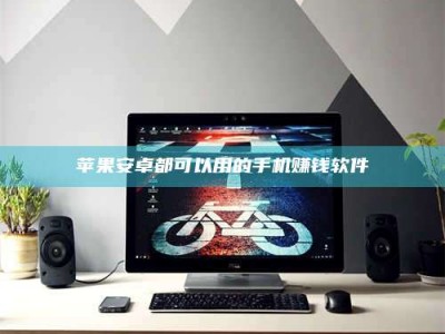 桂林苹果安卓都可以用的手机赚钱软件