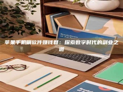 桂林苹果手机刷软件赚钱群：探索数字时代的副业之道