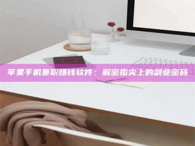 桂林苹果手机兼职赚钱软件：解密指尖上的副业密码