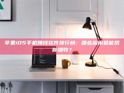 桂林苹果iOS手机赚钱软件排行榜：哪些应用最能帮你增收？