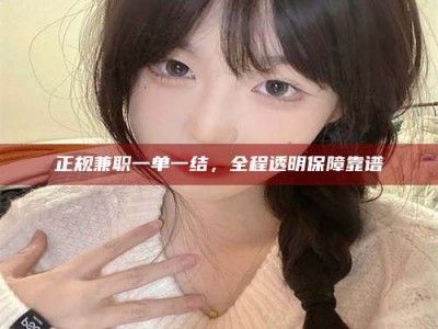 桂林正规兼职一单一结，全程透明保障靠谱