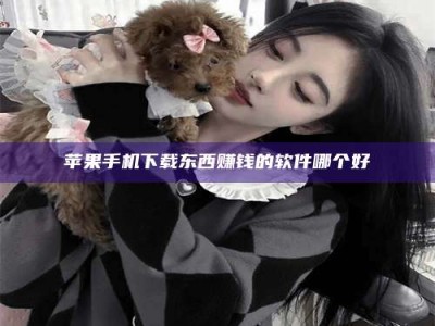 桂林苹果手机下载东西赚钱的软件哪个好