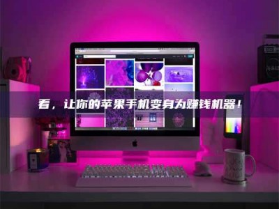 桂林看，让你的苹果手机变身为赚钱机器！